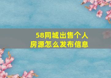 58同城出售个人房源怎么发布信息