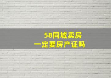 58同城卖房一定要房产证吗