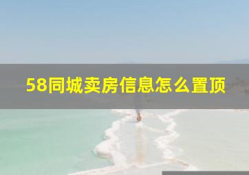 58同城卖房信息怎么置顶