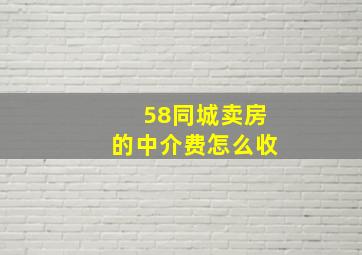 58同城卖房的中介费怎么收