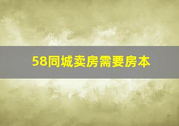 58同城卖房需要房本