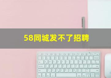 58同城发不了招聘