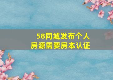 58同城发布个人房源需要房本认证