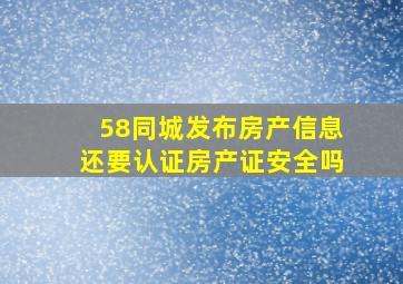 58同城发布房产信息还要认证房产证安全吗