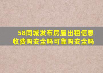 58同城发布房屋出租信息收费吗安全吗可靠吗安全吗