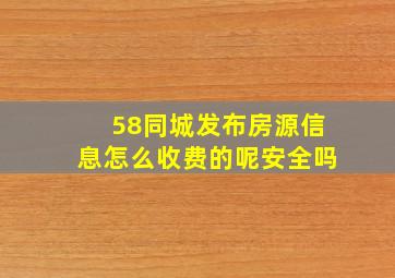 58同城发布房源信息怎么收费的呢安全吗