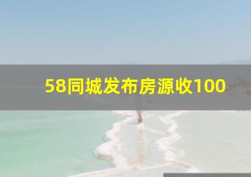 58同城发布房源收100