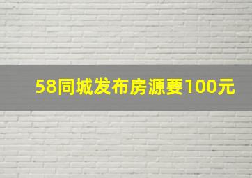 58同城发布房源要100元