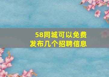 58同城可以免费发布几个招聘信息