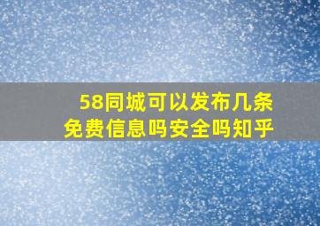 58同城可以发布几条免费信息吗安全吗知乎