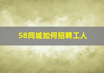 58同城如何招聘工人