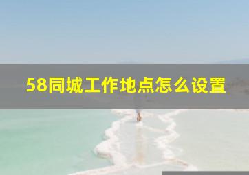 58同城工作地点怎么设置