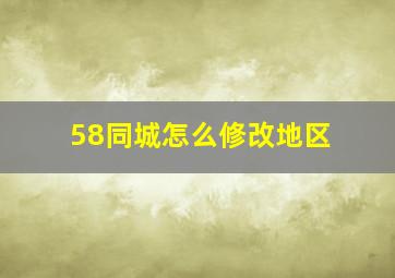 58同城怎么修改地区