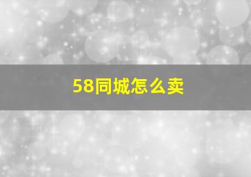 58同城怎么卖