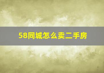 58同城怎么卖二手房