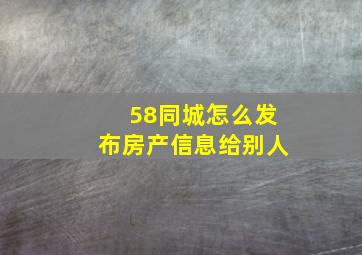 58同城怎么发布房产信息给别人