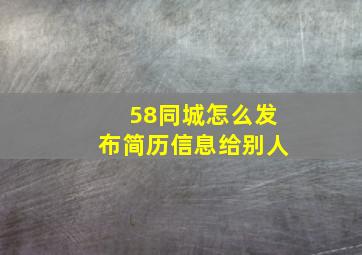 58同城怎么发布简历信息给别人