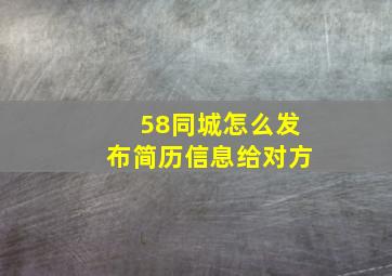 58同城怎么发布简历信息给对方