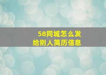 58同城怎么发给别人简历信息