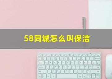 58同城怎么叫保洁