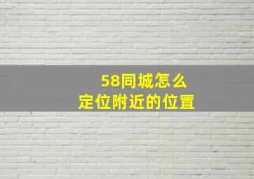 58同城怎么定位附近的位置