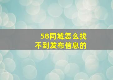 58同城怎么找不到发布信息的