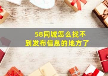 58同城怎么找不到发布信息的地方了