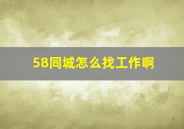 58同城怎么找工作啊