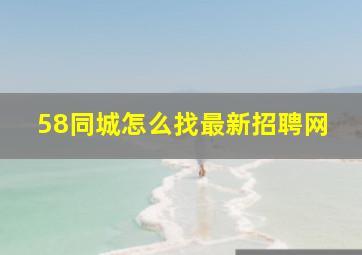 58同城怎么找最新招聘网