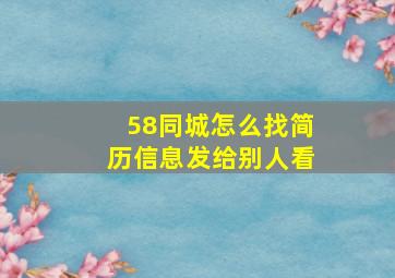 58同城怎么找简历信息发给别人看