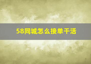 58同城怎么接单干活