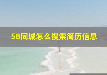 58同城怎么搜索简历信息