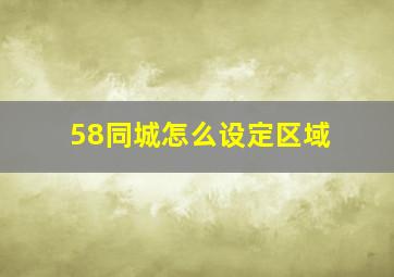 58同城怎么设定区域