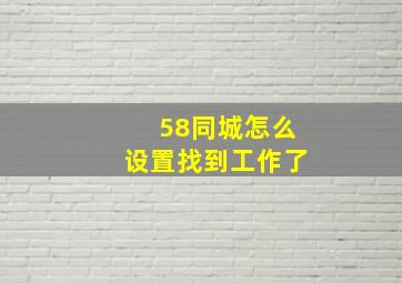 58同城怎么设置找到工作了