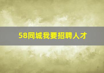 58同城我要招聘人才