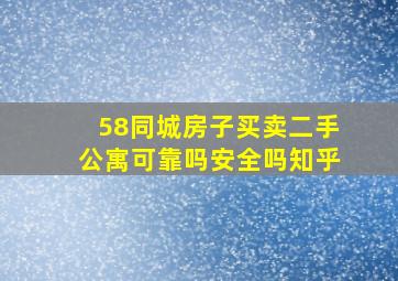 58同城房子买卖二手公寓可靠吗安全吗知乎