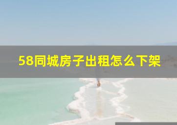 58同城房子出租怎么下架