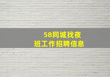 58同城找夜班工作招聘信息