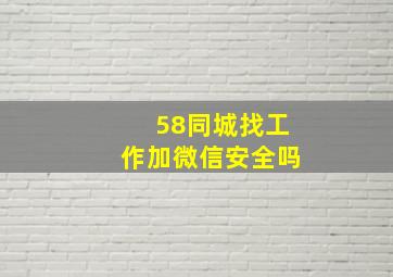 58同城找工作加微信安全吗