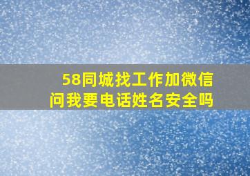 58同城找工作加微信问我要电话姓名安全吗