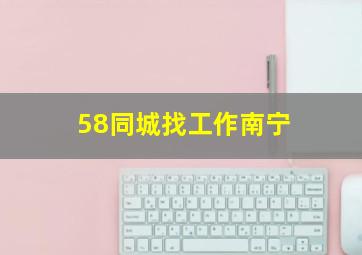 58同城找工作南宁