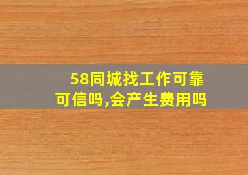 58同城找工作可靠可信吗,会产生费用吗