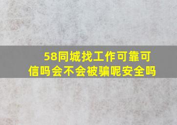 58同城找工作可靠可信吗会不会被骗呢安全吗