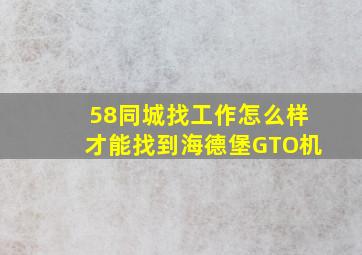 58同城找工作怎么样才能找到海德堡GTO机