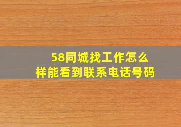 58同城找工作怎么样能看到联系电话号码