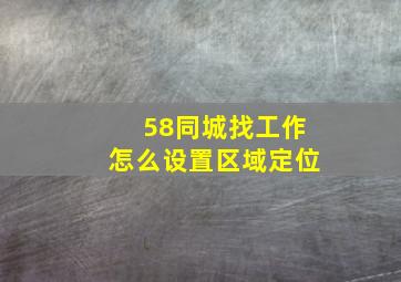 58同城找工作怎么设置区域定位