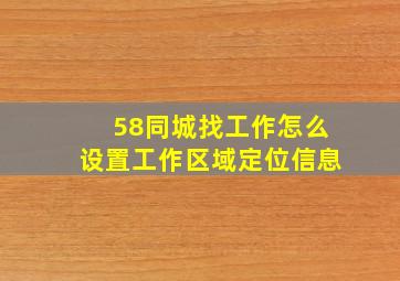 58同城找工作怎么设置工作区域定位信息