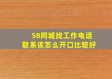 58同城找工作电话联系该怎么开口比较好