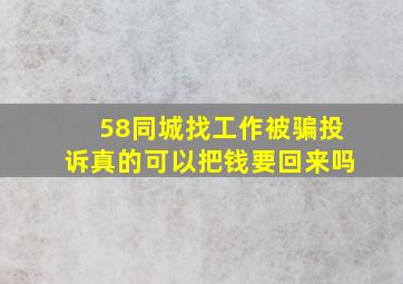 58同城找工作被骗投诉真的可以把钱要回来吗