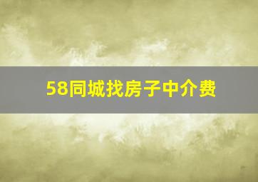 58同城找房子中介费